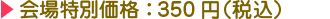 회장 특별価格：350엔(부가세 포함)