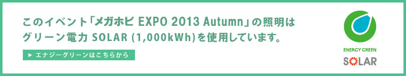 이イベント「메가호비 EXPO2013 autumn」의 조명은 그린 전력 SOLAR(1,000kWh)를 사용하고 있습니다.