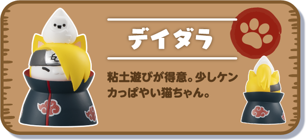 【デイダラ】粘土遊びが得意。少しケンカっぱやい猫ちゃん。