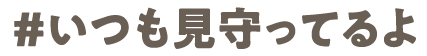 ＃いつも見守ってるよ