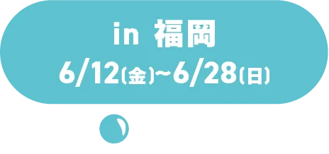 in 후쿠오카 6/12(금)～6/28(일)