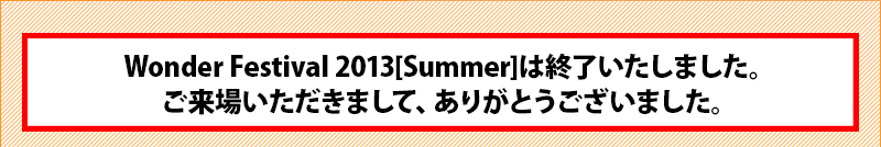 Wonder Festival 2013 [Summer]가 종료되었습니다. 방문해 주셔서 감사합니다.